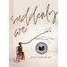 Suddenly We