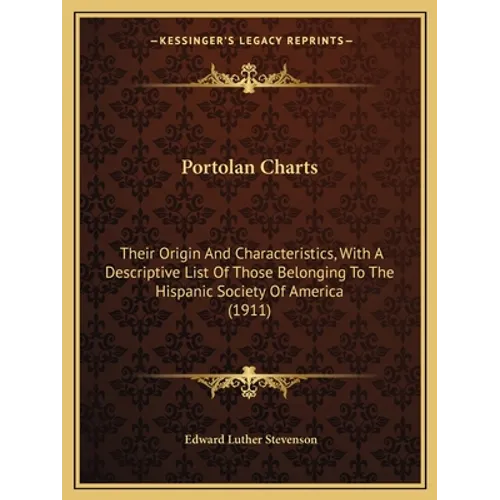 Portolan Charts: Their Origin And Characteristics, With A Descriptive List Of Those Belonging To The Hispanic Society Of America (1911)