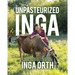Unpasteurized Inga: Recipes and Reflections on Food, Farming, and Finding Your Way Back