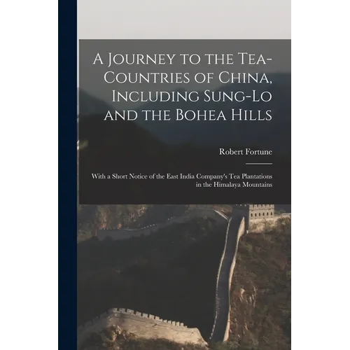 A Journey to the Tea-Countries of China, Including Sung-Lo and the Bohea Hills: With a Short Notice of the East India Company's Tea Plantations in the