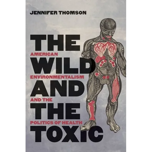 The Wild and the Toxic: American Environmentalism and the Politics of Health
