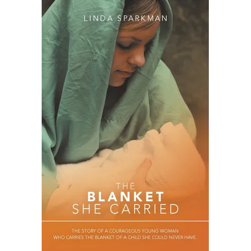 The Blanket She Carried: The Story of a Courageous Young Woman Who Carries the Blanket of the Child She Could Never Have