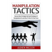 Manipulation Tactics: Discover How To Exploit the Dark Technique of Manipulation & Learn How To Use It In Your Favor