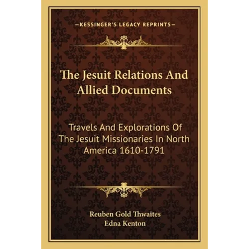 The Jesuit Relations And Allied Documents: Travels And Explorations Of The Jesuit Missionaries In North America 1610-1791