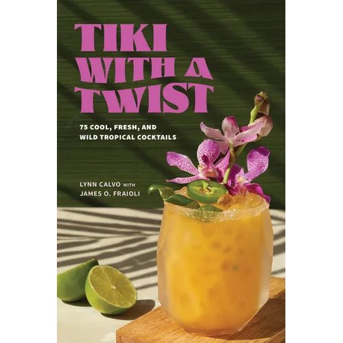 Tiki with a Twist: 75 Cool, Fresh, and Wild Tropical Cocktails - A Cocktail Book