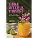 Tiki with a Twist: 75 Cool, Fresh, and Wild Tropical Cocktails - A Cocktail Book