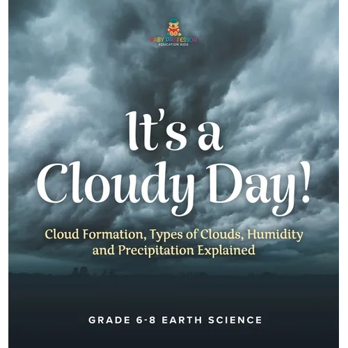 It's a Cloudy Day! Cloud Formation, Types of Clouds, Humidity and Precipitation Explained Grade 6-8 Earth Science