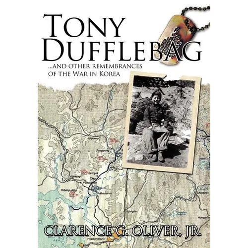 Tony Dufflebag ...and Other Remembrances of the War in Korea: A Soldier's Story