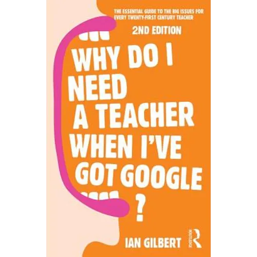 Why Do I Need a Teacher When I've Got Google?: The Essential Guide to the Big Issues for Every Teacher