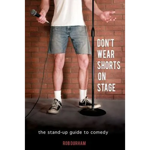 Don't Wear Shorts on Stage: The Stand-up Guide to Comedy