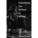 Everything You Believe Is Wrong