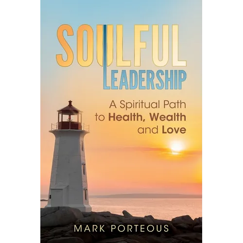 Soulful Leadership: A Spiritual Path to Health, Wealth and Love