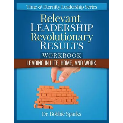 Relevant Leadership Revolutionary Results Workbook: Leading in Life, Home, and Work