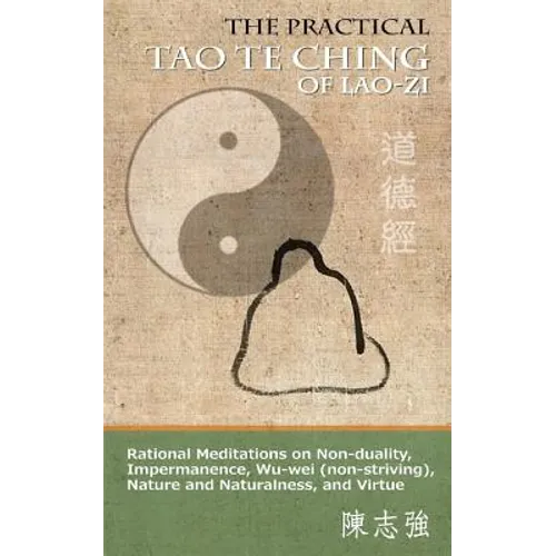 The Practical Tao Te Ching of Lao-zi: Rational Meditations on Non-duality, Impermanence, Wu-wei (non-striving), Nature and Naturalness, and Virtue