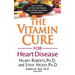 The Vitamin Cure for Heart Disease: How to Prevent and Treat Heart Disease Using Nutrition and Vitamin Supplementation