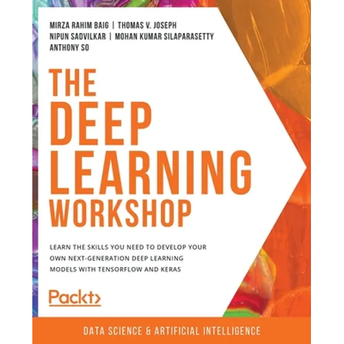 The Deep Learning Workshop: Take a hands-on approach to understanding deep learning and build smart applications that can recognize images and interpr