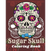Sugar Skull Coloring Book: A Day of the Death Sugar Skulls Coloring Book With Big Skulls Designs Anti-Stress Reliving Relaxation For Adults