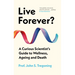 Live Forever?: A Curious Scientist's Guide to Wellness, Ageing and Death