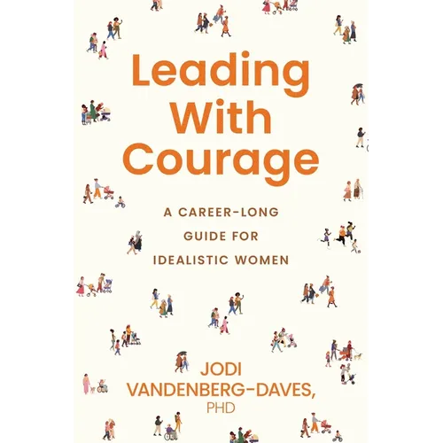 Leading With Courage: A Career-Long Guide for Idealistic Women