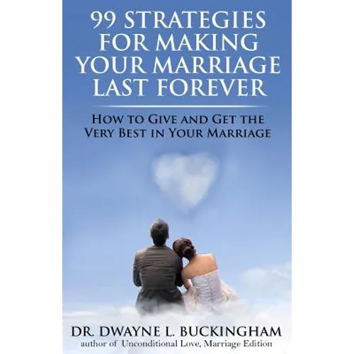 99 Strategies for Making Your Marriage Last Forever: How to Give and Get the Very Best in Your Marriage