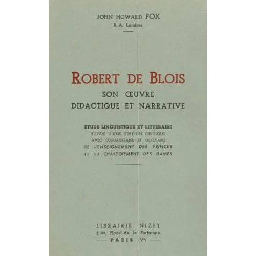 Robert de Blois, Son Oeuvre Didactique Et Narrative: Etude Linguistique Et Litteraire Suivie d'Une Edition Critique Avec Commentaire Et Glossaire de l