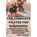 The Complete Pilates for Beginners: Strength, Flexibility, and Core Exercises to Practice at Home.: Easy Sequences for Building Strength, Enhancing Fl