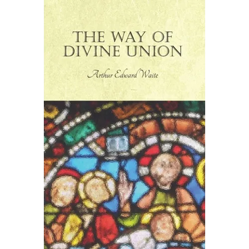 The Way of Divine Union: Being a Doctrine of Experience in the Life of Sanctity, Considered on the Faith of its Testimonies and Interpreted After a Ne