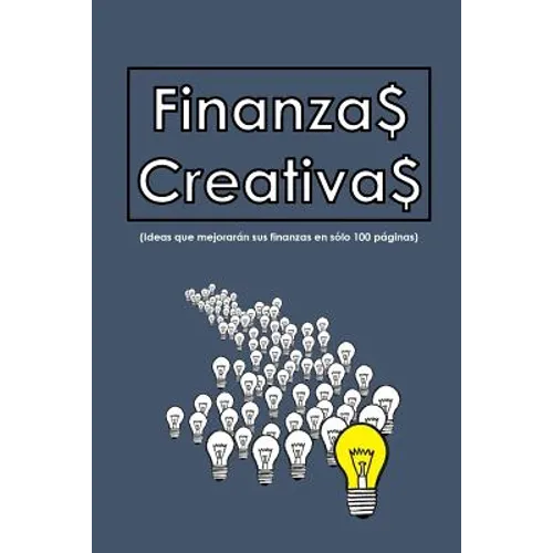 Finanzas Creativas: Ideas que mejorarán sus finanzas en sólo 100 hojas