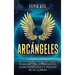 Arcángeles: Desvelando los secretos de trabajar con un arcángel, guías espirituales y ángeles de la guarda