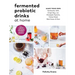 Fermented Probiotic Drinks at Home: Make Your Own Kombucha, Kefir, Ginger Bug, Jun, Pineapple Tepache, Honey Mead, Beet Kvass, and More