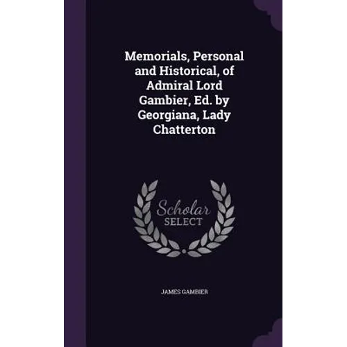 Memorials, Personal and Historical, of Admiral Lord Gambier, Ed. by Georgiana, Lady Chatterton