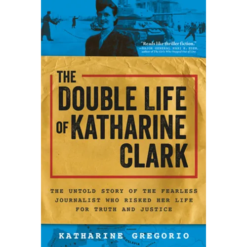 The Double Life of Katharine Clark: The Untold Story of the Fearless Journalist Who Risked Her Life for Truth and Justice