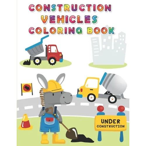 Construction Vehicles Coloring Book: Digger, Dump, Backhoes, Graders, Front Loaders, Trenchers, Cranes and Trucks for Children (Ages 4-10)