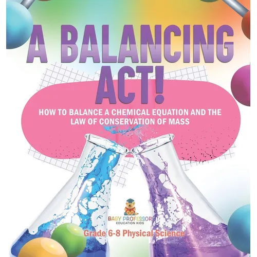 A Balancing Act! How to Balance a Chemical Equation and the Law of Conservation of Mass Grade 6-8 Physical Science