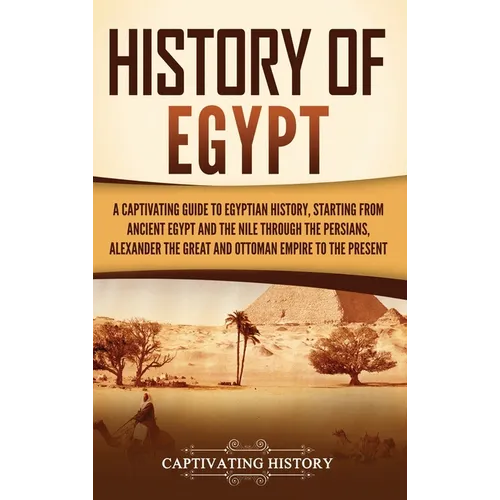 History of Egypt: A Captivating Guide to Egyptian History, Starting from Ancient Egypt and the Nile through the Persians, Alexander the Great, and the