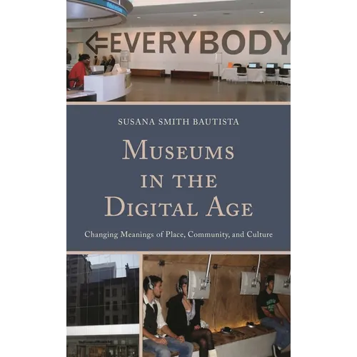Museums in the Digital Age: Changing Meanings of Place, Community, and Culture