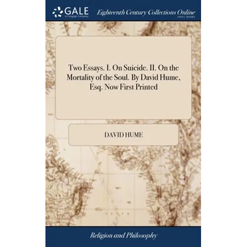 Two Essays. I. On Suicide. II. On the Mortality of the Soul. By David Hume, Esq. Now First Printed