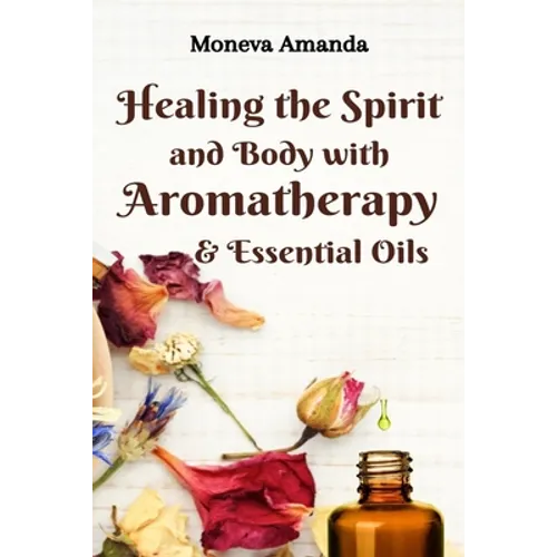 Healing the Spirit and Body with Aromatherapy, & Essential Oils