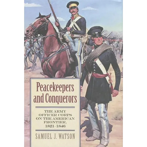Peacekeepers and Conquerors: The Army Officer Corps on the American Frontier, 1821-1846