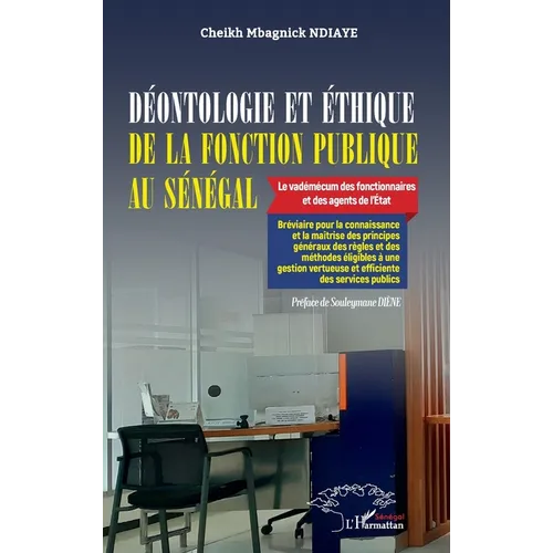 Déontologie et éthique de la fonction publique au Sénégal: Le vadémécum des fonctionnaires et des agents de l'État - Bréviaire pour la connaissance et