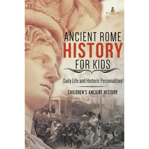 Ancient Rome History for Kids: Daily Life and Historic Personalities Children's Ancient History