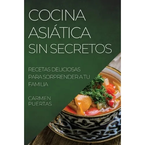 Cocina Asiática Sin Secretos: Recetas Deliciosas Para Sorprender a Tu Familia