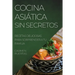Cocina Asiática Sin Secretos: Recetas Deliciosas Para Sorprender a Tu Familia