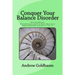 Conquer Your Balance Disorder: Everything you need to know about your balance disorder and how to "fix" it