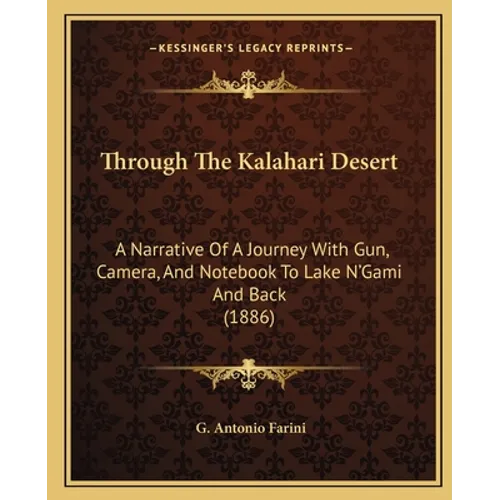Through The Kalahari Desert: A Narrative Of A Journey With Gun, Camera, And Notebook To Lake N'Gami And Back (1886)