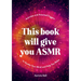 This Book Will Give You Asmr: Activities and Assorted Triggers to Soothe Your Mind and Help You Relax