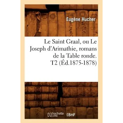 Le Saint Graal, Ou Le Joseph d'Arimathie, Romans de la Table Ronde. T2 (Éd.1875-1878)