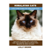 Himalayan Cats: Himalayan Cat General Info, Purchasing, Care, Cost, Keeping, Health, Supplies, Food, Breeding and More Included! A Pet