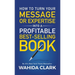 How To Turn Your Message or Expertise Into A Profitable Best-Selling Book