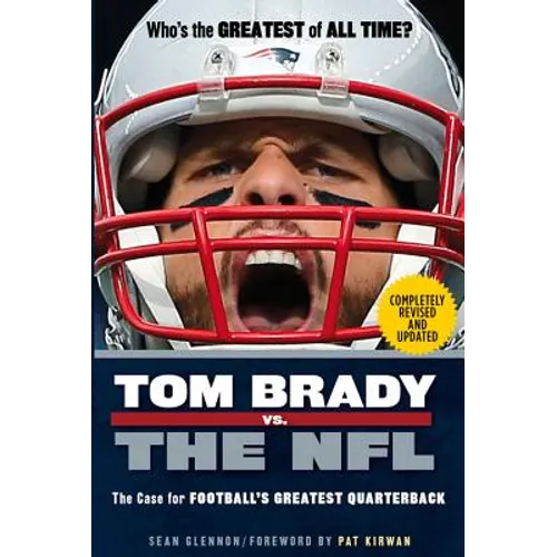 Tom Brady vs. the NFL: The Case for Football's Greatest Quarterback